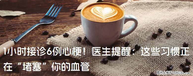 1小时接诊6例心梗！医生提醒：这些习惯正在“堵塞”你的血管 - 乌鲁木齐生活资讯 - 乌鲁木齐28生活网 xj.28life.net